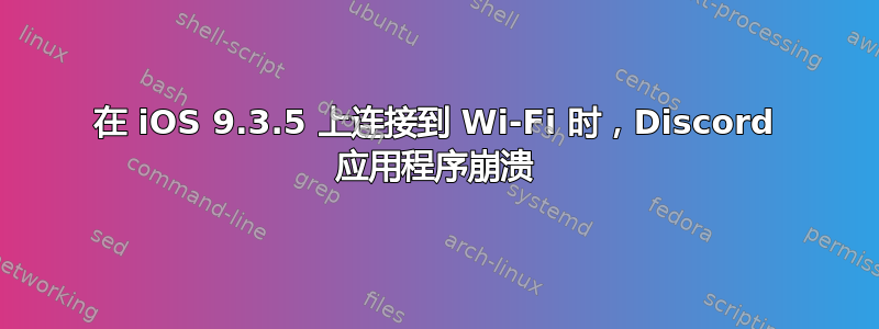 在 iOS 9.3.5 上连接到 Wi-Fi 时，Discord 应用程序崩溃