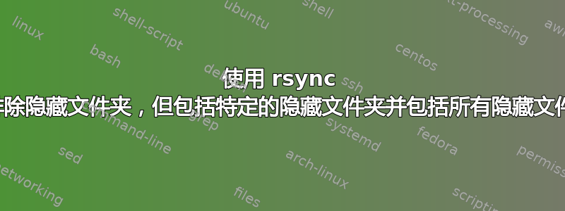 使用 rsync 排除隐藏文件夹，但包括特定的隐藏文件夹并包括所有隐藏文件