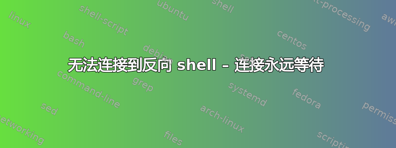 无法连接到反向 shell – 连接永远等待