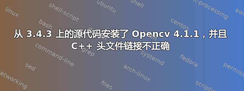 从 3.4.3 上的源代码安装了 Opencv 4.1.1，并且 C++ 头文件链接不正确