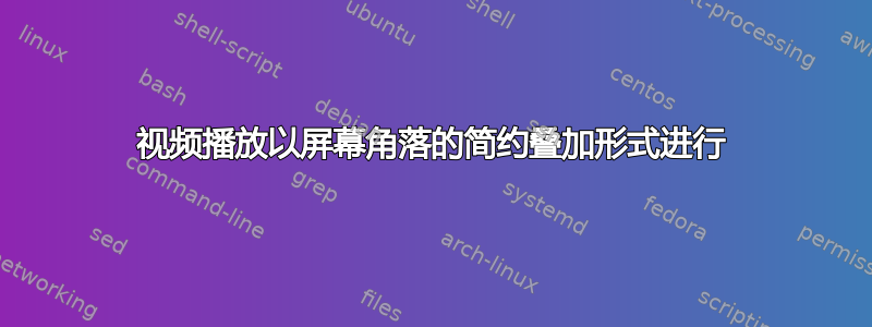 视频播放以屏幕角落的简约叠加形式进行