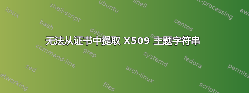 无法从证书中提取 X509 主题字符串