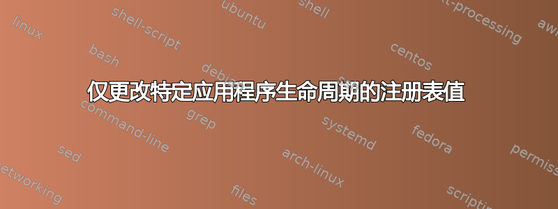 仅更改特定应用程序生命周期的注册表值