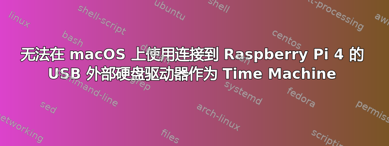 无法在 macOS 上使用连接到 Raspberry Pi 4 的 USB 外部硬盘驱动器作为 Time Machine