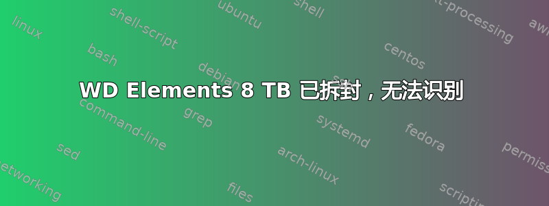 WD Elements 8 TB 已拆封，无法识别