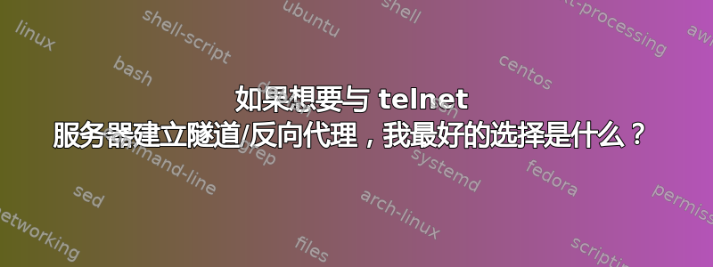 如果想要与 telnet 服务器建立隧道/反向代理，我最好的选择是什么？