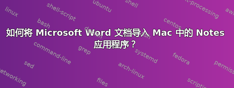 如何将 Microsoft Word 文档导入 Mac 中的 Notes 应用程序？