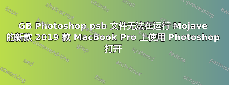 45GB Photoshop psb 文件无法在运行 Mojave 的新款 2019 款 MacBook Pro 上使用 Photoshop 打开