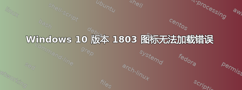 Windows 10 版本 1803 图标无法加载错误