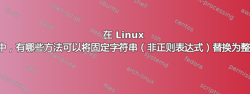 在 Linux 的命令行中，有哪些方法可以将固定字符串（非正则表达式）替换为整个单词？