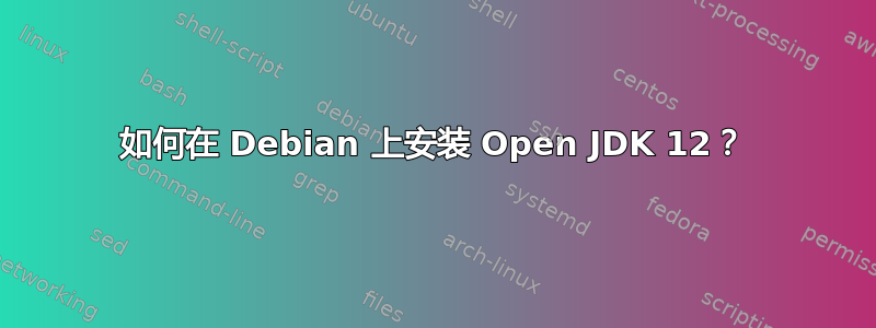 如何在 Debian 上安装 Open JDK 12？