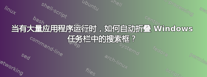 当有大量应用程序运行时，如何自动折叠 Windows 任务栏中的搜索框？