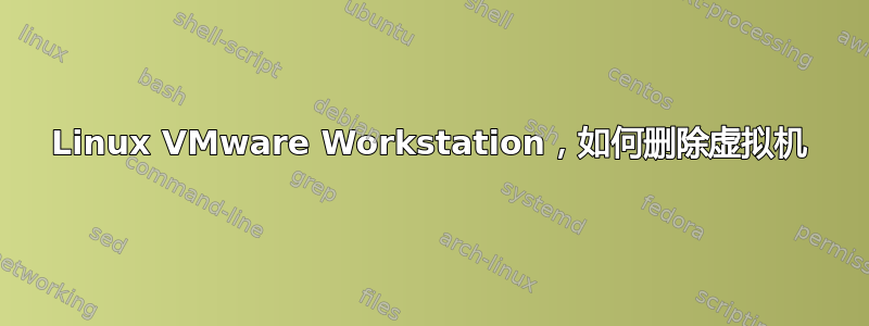 Linux VMware Workstation，如何删除虚拟机