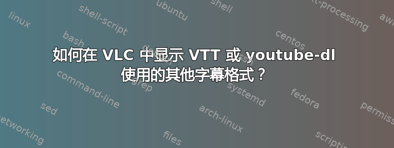 如何在 VLC 中显示 VTT 或 youtube-dl 使用的其他字幕格式？