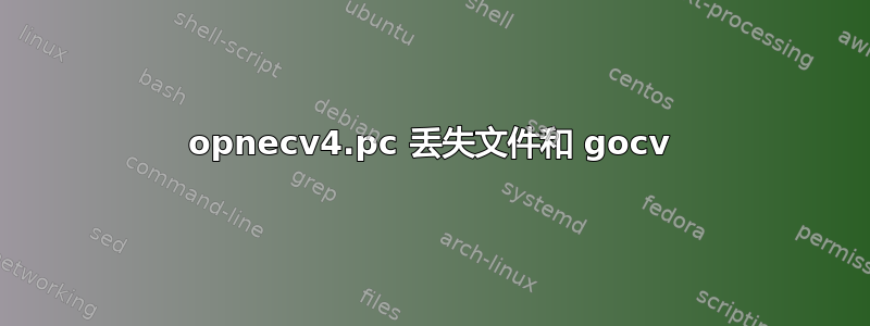 opnecv4.pc 丢失文件和 gocv