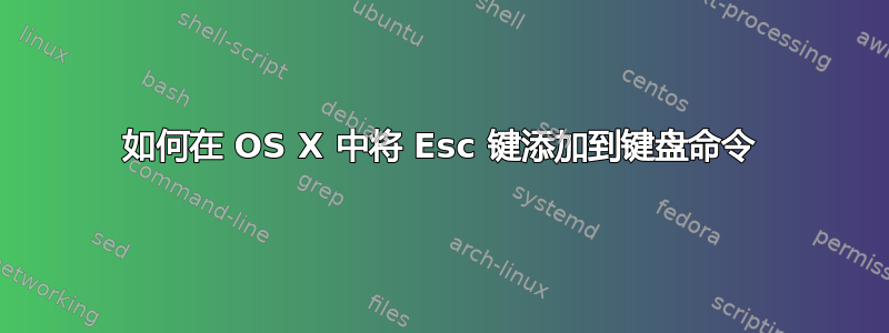 如何在 OS X 中将 Esc 键添加到键盘命令