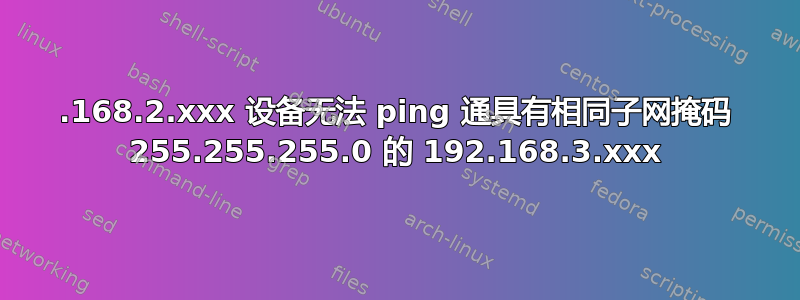 192.168.2.xxx 设备无法 ping 通具有相同子网掩码 255.255.255.0 的 192.168.3.xxx