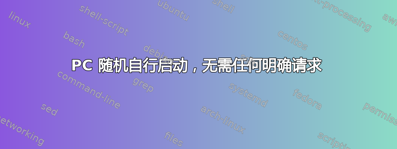 PC 随机自行启动，无需任何明确请求