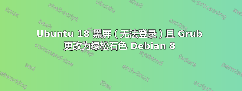 Ubuntu 18 黑屏（无法登录）且 Grub 更改为绿松石色 Debian 8