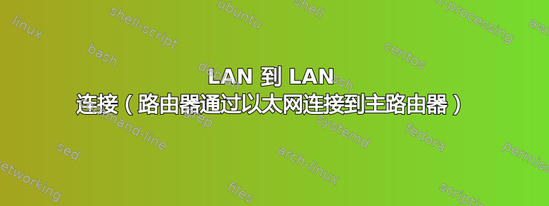 LAN 到 LAN 连接（路由器通过以太网连接到主路由器）