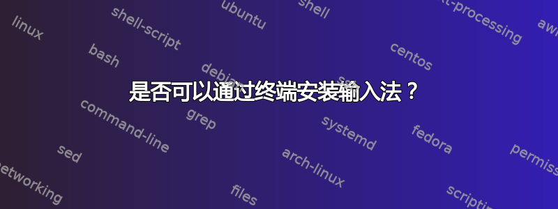 是否可以通过终端安装输入法？