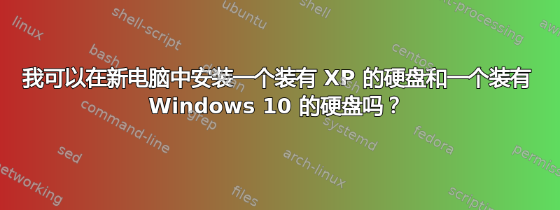 我可以在新电脑中安装一个装有 XP 的硬盘和一个装有 Windows 10 的硬盘吗？