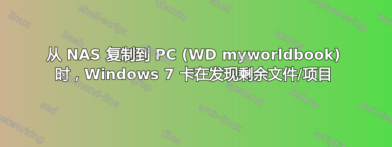 从 NAS 复制到 PC (WD myworldbook) 时，Windows 7 卡在发现剩余文件/项目