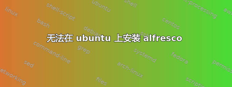 无法在 ubuntu 上安装 alfresco