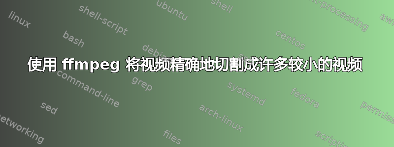 使用 ffmpeg 将视频精确地切割成许多较小的视频