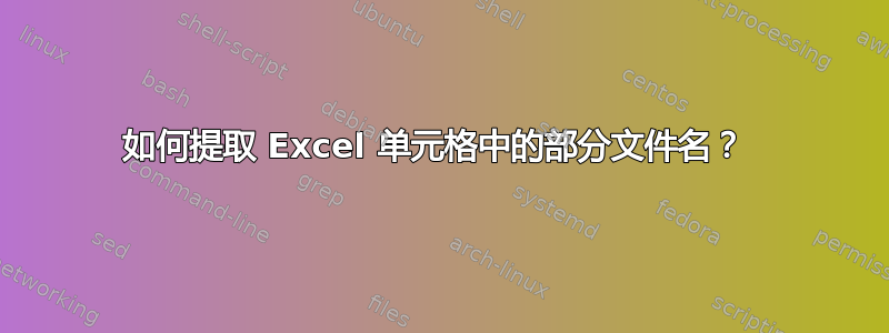 如何提取 Excel 单元格中的部分文件名？ 