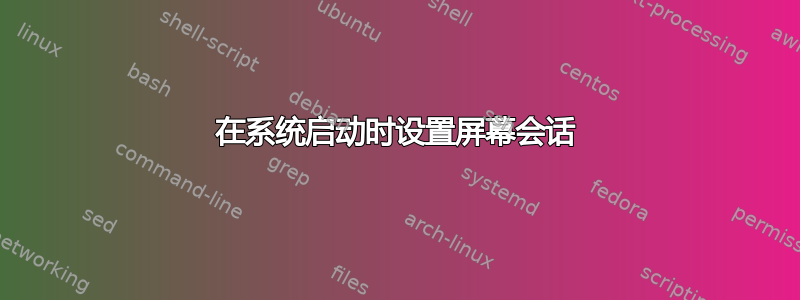 在系统启动时设置屏幕会话