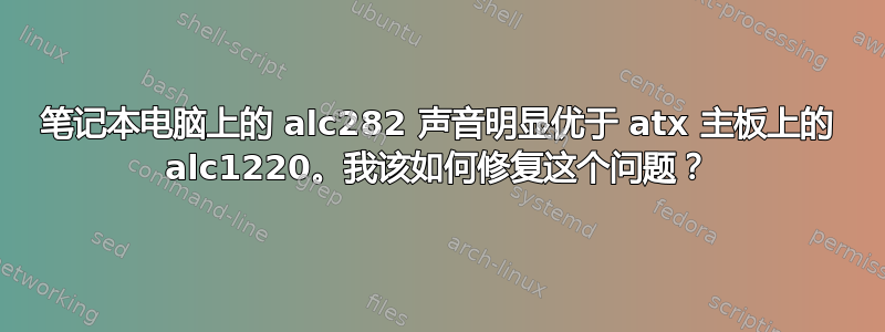 笔记本电脑上的 alc282 声音明显优于 atx 主板上的 alc1220。我该如何修复这个问题？