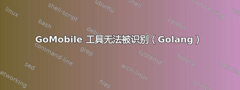 GoMobile 工具无法被识别（Golang）