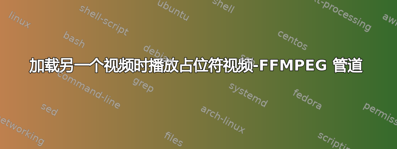 加载另一个视频时播放占位符视频-FFMPEG 管道