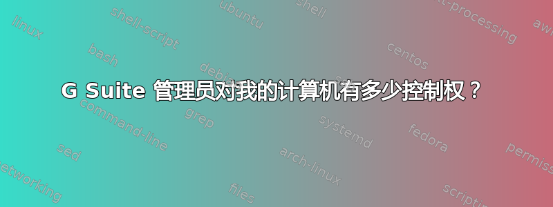 G Suite 管理员对我的计算机有多少控制权？