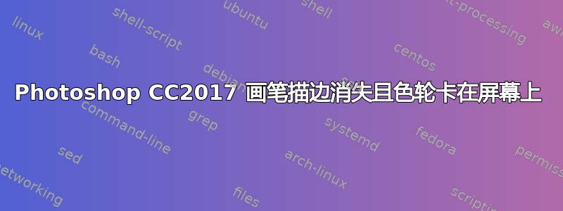 Photoshop CC2017 画笔描边消失且色轮卡在屏幕上