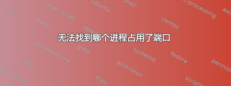 无法找到哪个进程占用了端口