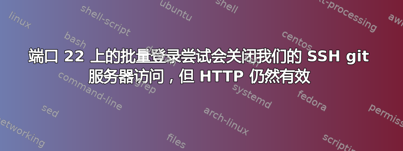 端口 22 上的批量登录尝试会关闭我们的 SSH git 服务器访问，但 HTTP 仍然有效