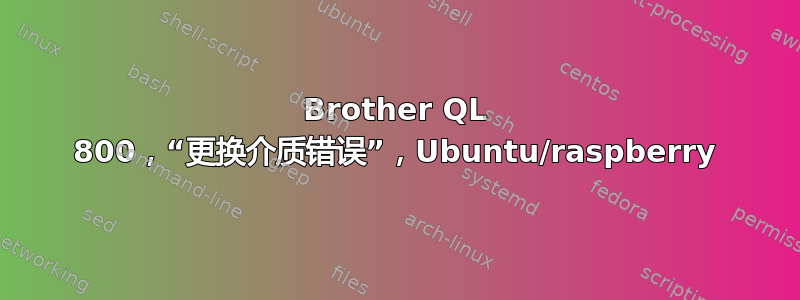 Brother QL 800，“更换介质错误”，Ubuntu/raspberry