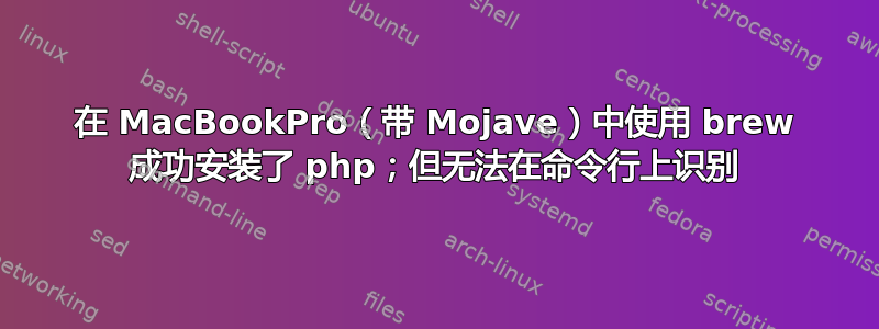 在 MacBookPro（带 Mojave）中使用 brew 成功安装了 php；但无法在命令行上识别