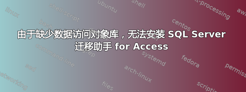 由于缺少数据访问对象库，无法安装 SQL Server 迁移助手 for Access