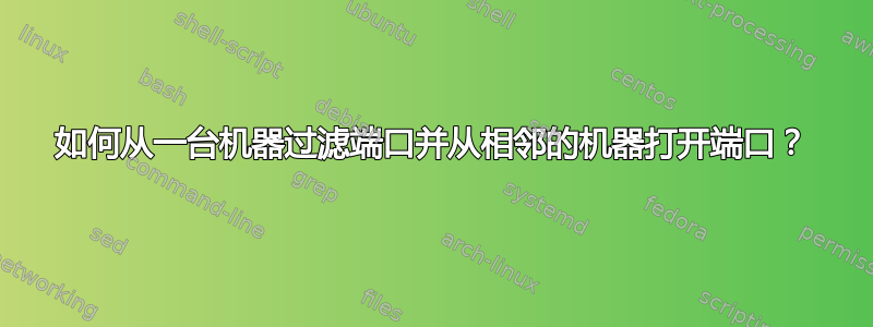 如何从一台机器过滤端口并从相邻的机器打开端口？