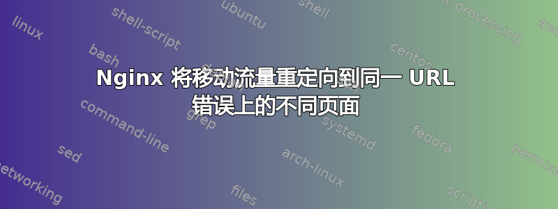 Nginx 将移动流量重定向到同一 URL 错误上的不同页面