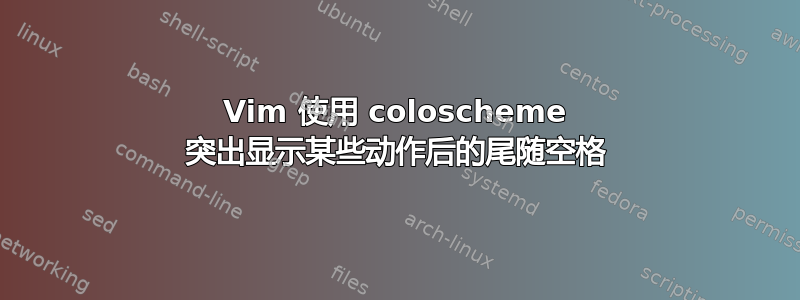 Vim 使用 coloscheme 突出显示某些动作后的尾随空格