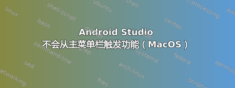 Android Studio 不会从主菜单栏触发功能（MacOS）