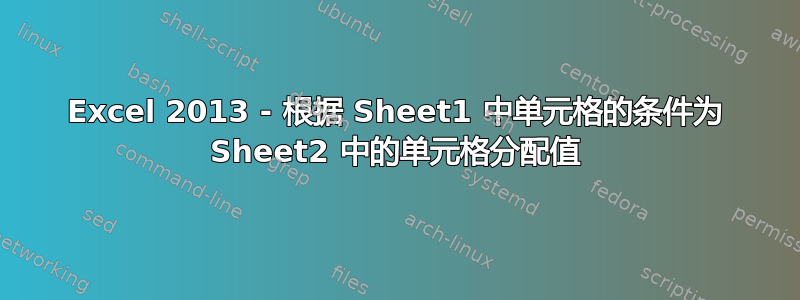 Excel 2013 - 根据 Sheet1 中单元格的条件为 Sheet2 中的单元格分配值