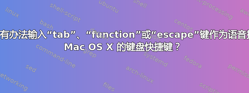 有没有办法输入“tab”、“function”或“escape”键作为语音控制 Mac OS X 的键盘快捷键？