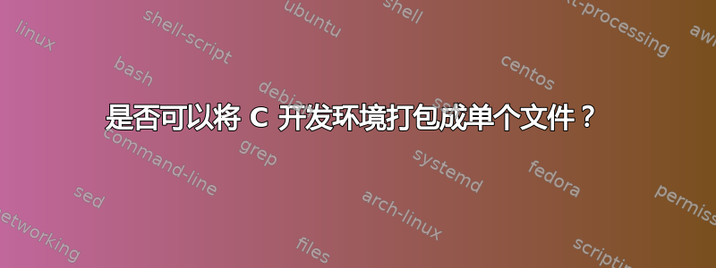 是否可以将 C 开发环境打包成单个文件？