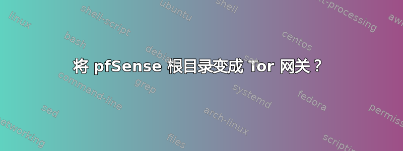 将 pfSense 根目录变成 Tor 网关？