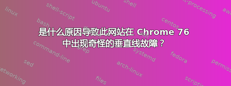 是什么原因导致此网站在 Chrome 76 中出现奇怪的垂直线故障？